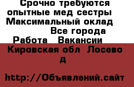 Срочно требуются опытные мед.сестры. › Максимальный оклад ­ 45 000 - Все города Работа » Вакансии   . Кировская обл.,Лосево д.